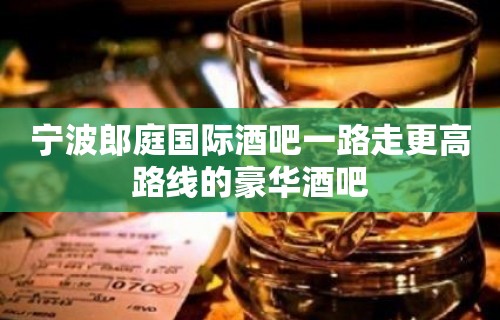 宁波郎庭国际酒吧一路走更高路线的豪华酒吧