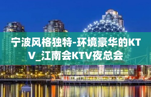 宁波风格独特-环境豪华的KTV_江南会KTV夜总会