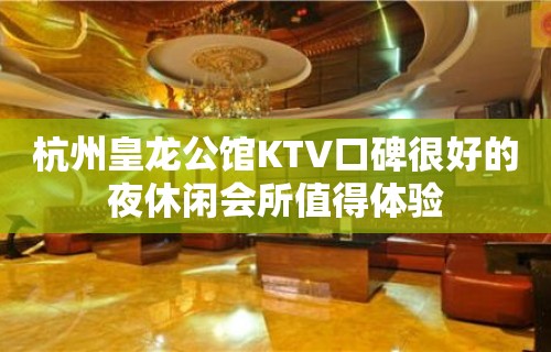 杭州皇龙公馆KTV口碑很好的夜休闲会所值得体验