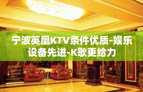 宁波英凰KTV条件优质-娱乐设备先进-K歌更给力