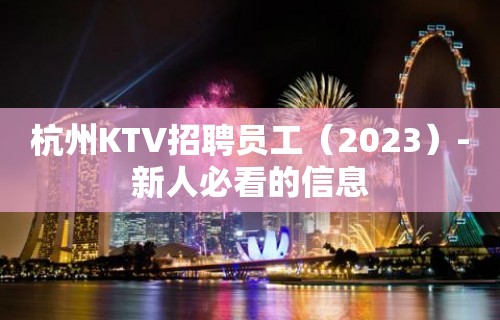 杭州KTV招聘员工（2023）-新人必看的信息