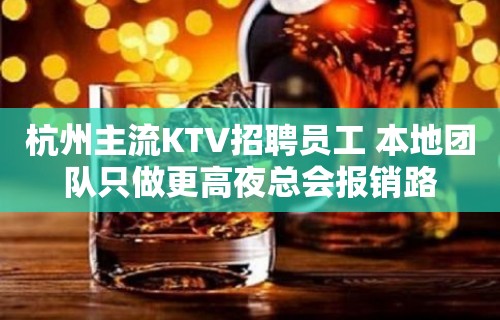 杭州主流KTV招聘员工 本地团队只做更高夜总会报销路