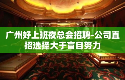 广州好上班夜总会招聘-公司直招选择大于盲目努力