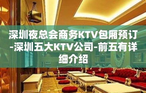 深圳夜总会商务KTV包厢预订-深圳五大KTV公司-前五有详细介绍