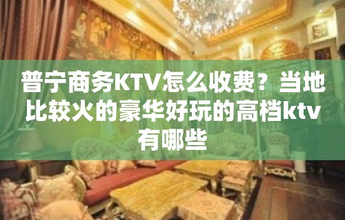 普宁商务KTV怎么收费？当地比较火的豪华好玩的高档ktv有哪些