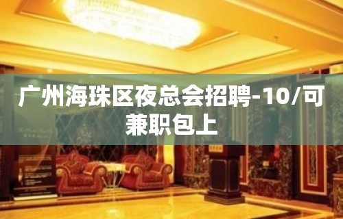 广州海珠区夜总会招聘-10/可兼职包上