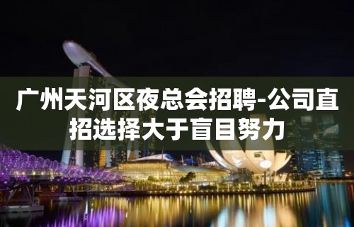 广州天河区夜总会招聘-公司直招选择大于盲目努力