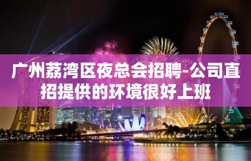 广州荔湾区夜总会招聘-公司直招提供的环境很好上班