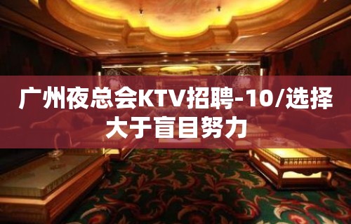 广州夜总会KTV招聘-10/选择大于盲目努力