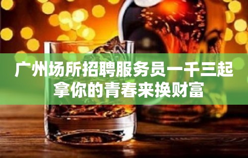 广州场所招聘服务员一千三起  拿你的青春来换财富