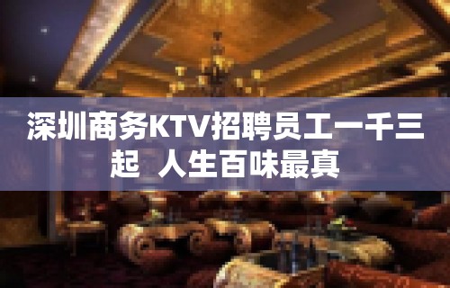 深圳商务KTV招聘员工一千三起  人生百味最真