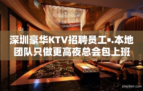 深圳豪华KTV招聘员工•.本地团队只做更高夜总会包上班