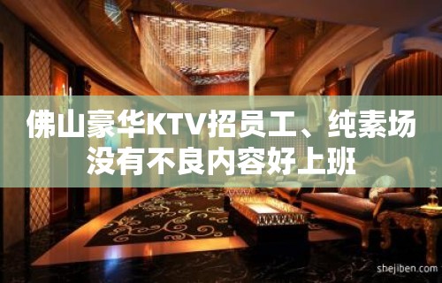 佛山豪华KTV招员工、纯素场没有不良内容好上班