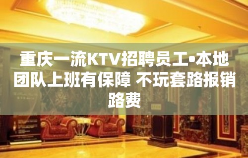 重庆一流KTV招聘员工•本地团队上班有保障 不玩套路报销路费