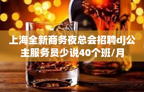 上海全新商务夜总会招聘dj公主服务员少说40个班/月