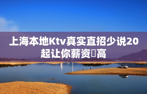 上海本地Ktv真实直招少说20起让你薪资樶高