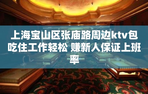 上海宝山区张庙路周边ktv包吃住工作轻松 赚新人保证上班率