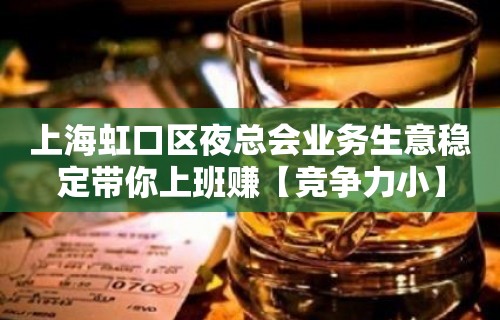 上海虹口区夜总会业务生意稳定带你上班赚【竞争力小】