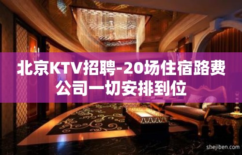 北京KTV招聘-20场住宿路费公司一切安排到位