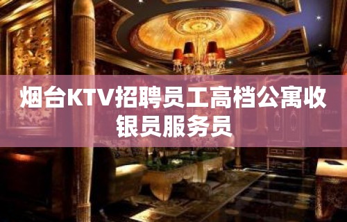 烟台KTV招聘员工高档公寓收银员服务员