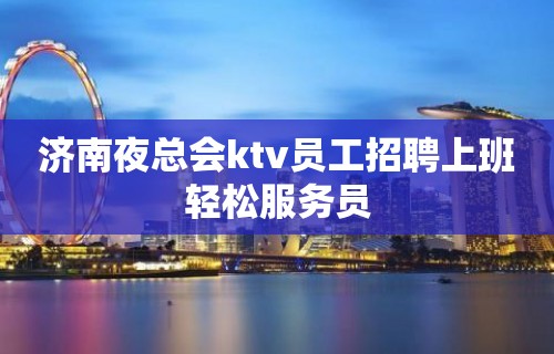 济南夜总会ktv员工招聘上班轻松服务员