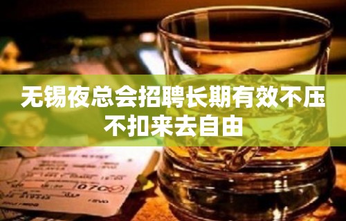 无锡夜总会招聘长期有效不压不扣来去自由