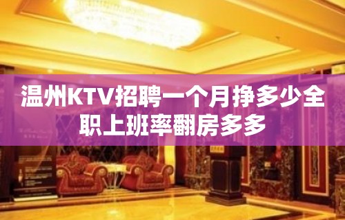 温州KTV招聘一个月挣多少全职上班率翻房多多