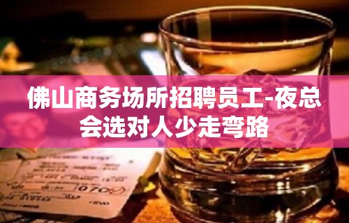 佛山商务场所招聘员工-夜总会选对人少走弯路