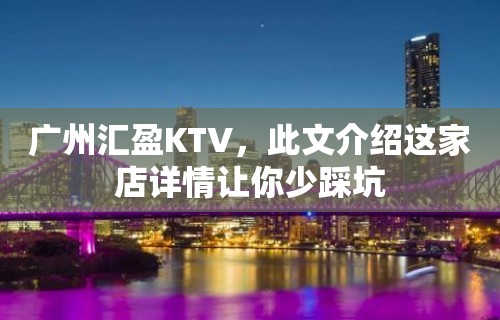 广州汇盈KTV，此文介绍这家店详情让你少踩坑