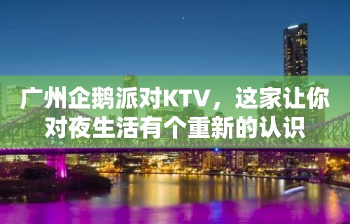 广州企鹅派对KTV，这家让你对夜生活有个重新的认识