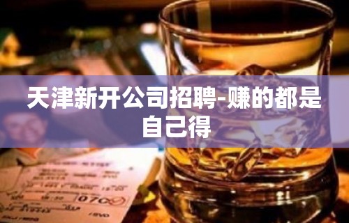 天津新开公司招聘-赚的都是自己得