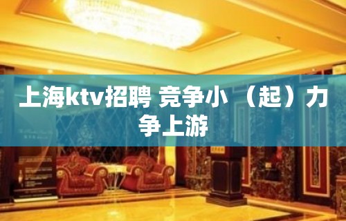 上海ktv招聘 竞争小 （起）力争上游