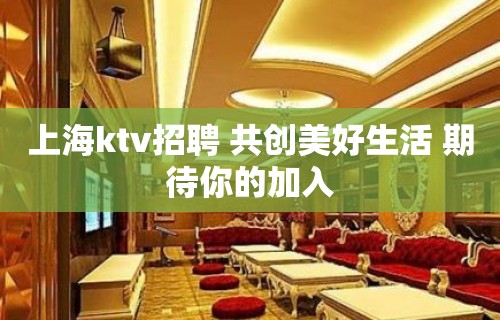 上海ktv招聘 共创美好生活 期待你的加入