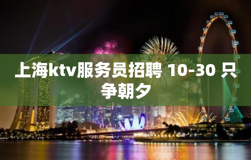 上海ktv服务员招聘 10-30 只争朝夕