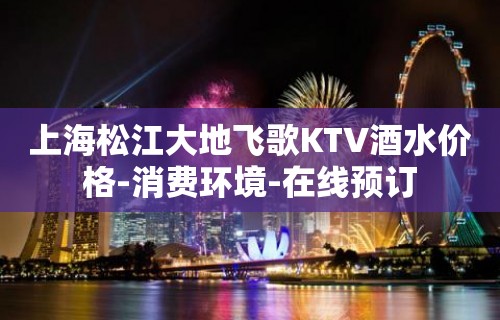 上海松江大地飞歌KTV酒水价格-消费环境-在线预订