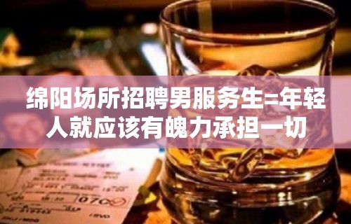 绵阳场所招聘男服务生=年轻人就应该有魄力承担一切