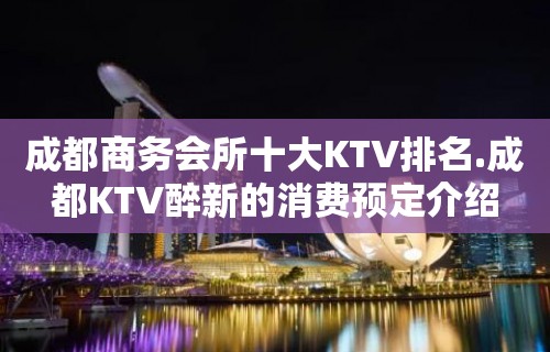 成都商务会所十大KTV排名.成都KTV醉新的消费预定介绍