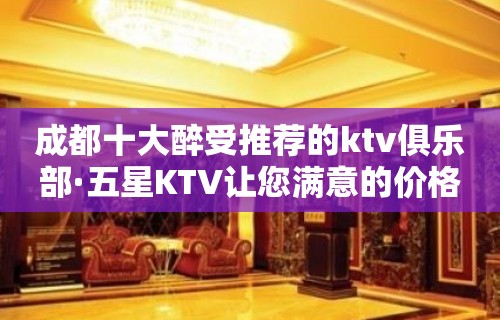 成都十大醉受推荐的ktv俱乐部·五星KTV让您满意的价格