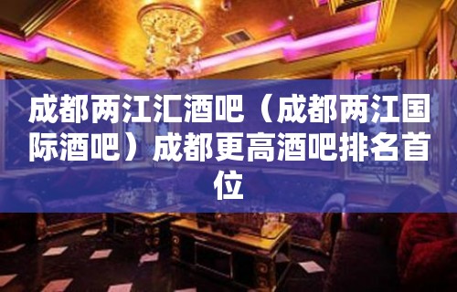 成都两江汇酒吧（成都两江国际酒吧）成都更高酒吧排名首位