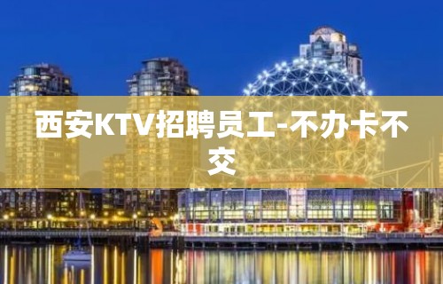 西安KTV招聘员工-不办卡不交