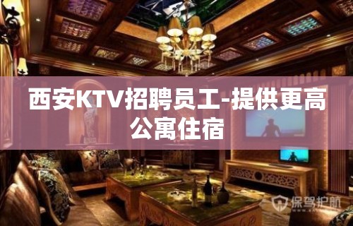 西安KTV招聘员工-提供更高公寓住宿