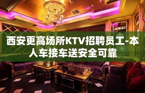 西安更高场所KTV招聘员工-本人车接车送安全可靠