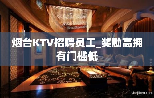 烟台KTV招聘员工_奖励高拥有门槛低