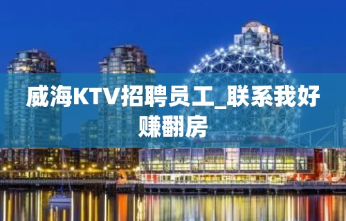 威海KTV招聘员工_联系我好赚翻房