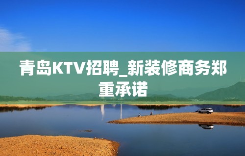 青岛KTV招聘_新装修商务郑重承诺