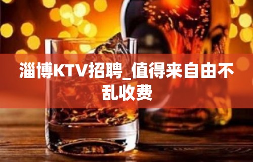 淄博KTV招聘_值得来自由不乱收费