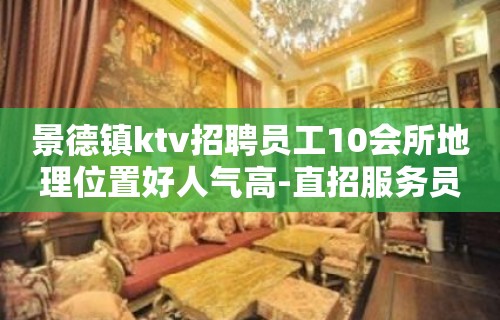 景德镇ktv招聘员工10会所地理位置好人气高-直招服务员