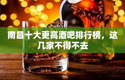 南昌十大更高酒吧排行榜，这几家不得不去