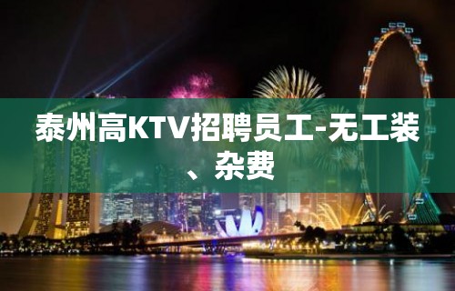 泰州高KTV招聘员工-无工装、杂费