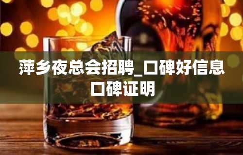 萍乡夜总会招聘_口碑好信息口碑证明